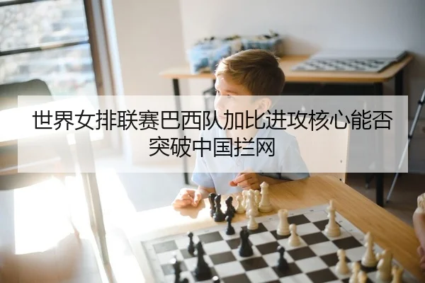 世界女排联赛巴西队加比进攻核心能否突破中国拦网