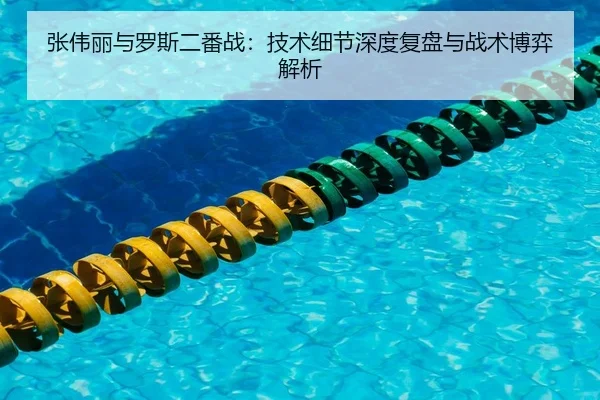 张伟丽与罗斯二番战：技术细节深度复盘与战术博弈解析